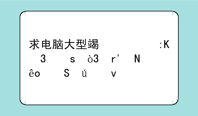 求电脑大型端游排行榜，有哪些比较靠前的？