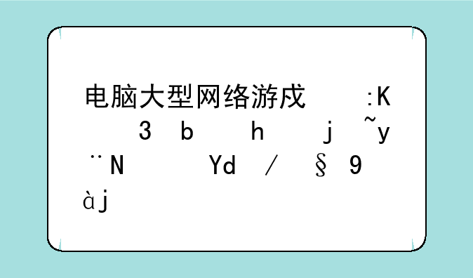 电脑大型网络游戏排行是怎样的？哪款最火？