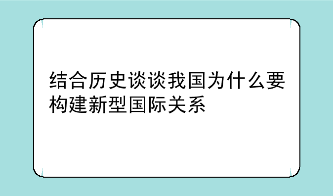 结合历史谈谈我国为什么要构建新型国际关系