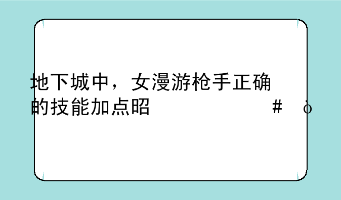 地下城中，女漫游枪手正确的技能加点是什么？