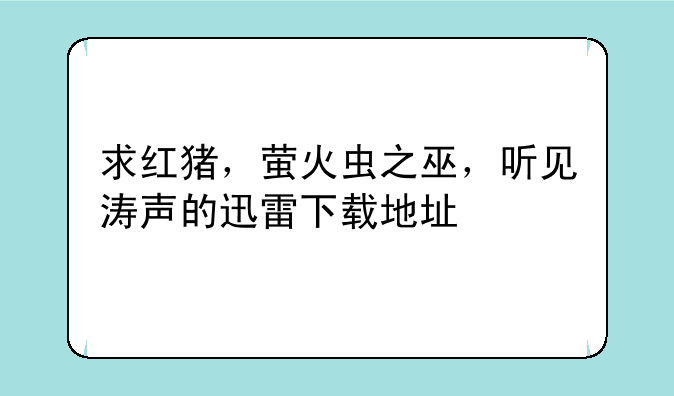 求红猪，萤火虫之巫，听见涛声的迅雷下载地址