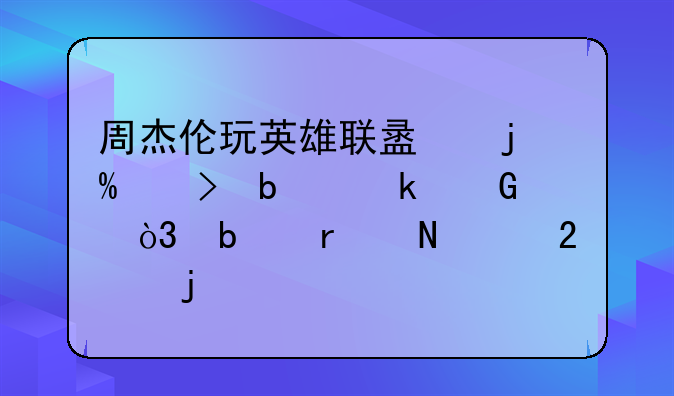 周杰伦玩英雄联盟的ID号是多少，是在哪个区的。