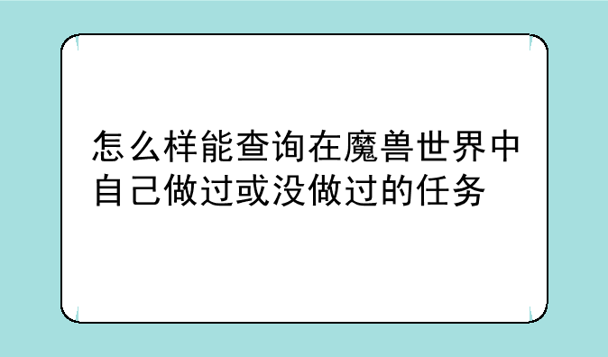 怎么样能查询在魔兽世界中自己做过或没做过的任务