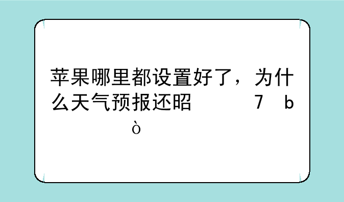 苹果哪里都设置好了，为什么天气预报还是不显示？