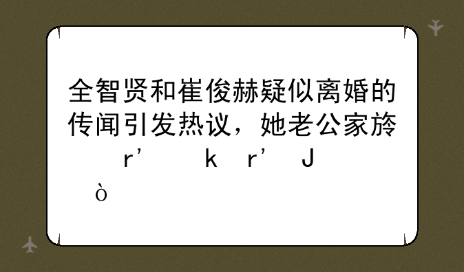 全智贤和崔俊赫疑似离婚的传闻引发热议，她老公家族有多有钱？