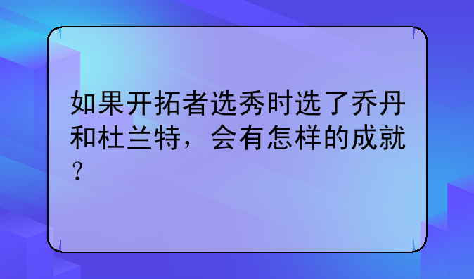 如果开拓者选秀时选了乔丹和杜兰特，会有怎样的成就？