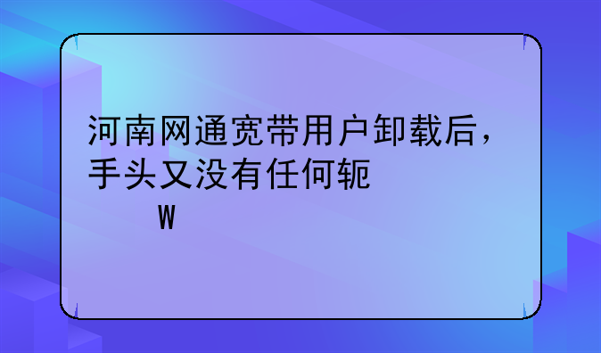 河南网通宽带用户卸载后，手头又没有任何软件如何上网