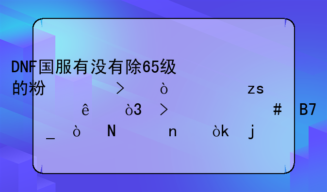 DNF国服有没有除65级的粉念珠？如果出了，叫什么名字？哪个图会暴？