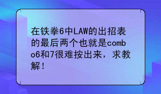 在铁拳6中LAW的出招表的最后两个也就是combo6和7很难按出来，求教解！