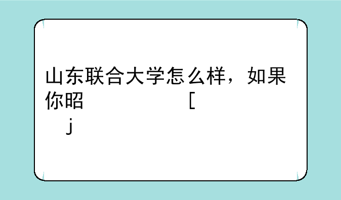 山东联合大学怎么样，如果你是其他学校的托就不要来了，免得我恶心