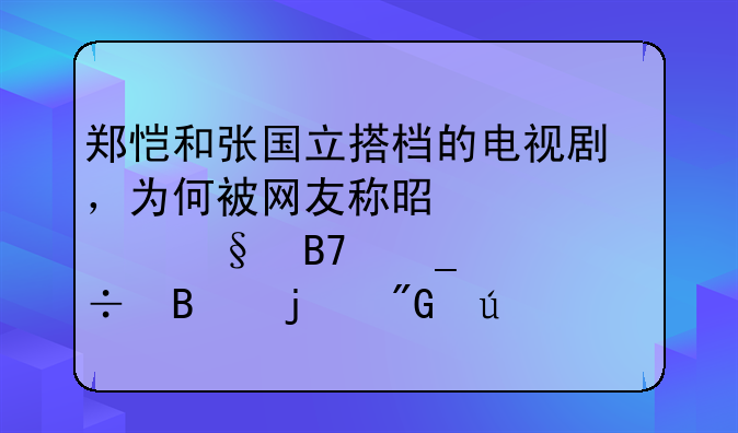 郑恺和张国立搭档的电视剧，为何被网友称是一部让名字耽搁的刑侦剧？