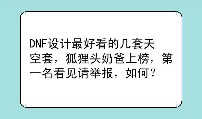 DNF设计最好看的几套天空套，狐狸头奶爸上榜，第一名看见请举报，如何？