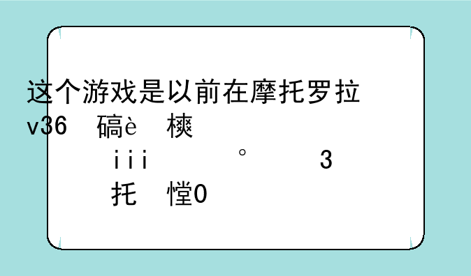 这个游戏是以前在摩托罗拉v360i是一个老款翻盖手机的内置游戏，与波斯王子有关，现到处搜寻，都是波
