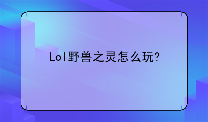 Lol野兽之灵怎么玩?