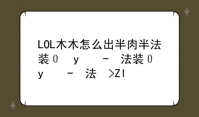 LOL木木怎么出半肉半法装？按顺序