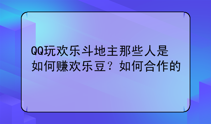 QQ玩欢乐斗地主那些人是如何赚欢乐豆？如何合作的