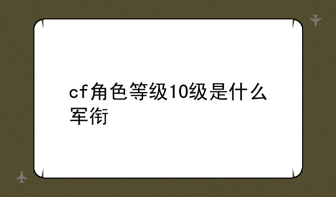 cf角色等级10级是什么军衔