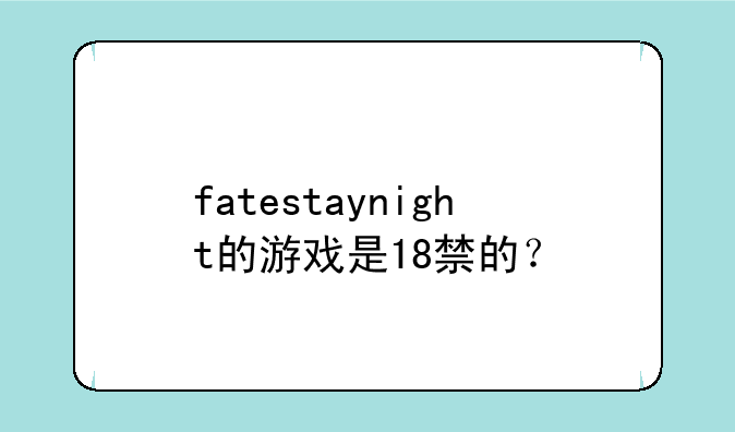 fatestaynight的游戏是18禁的？