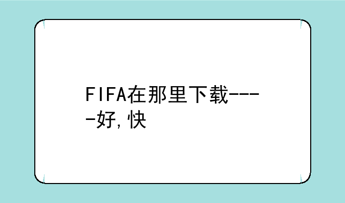 FIFA在那里下载----好,快