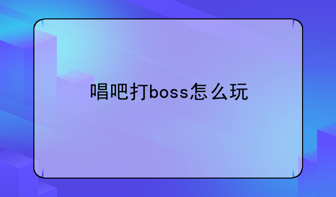 唱吧打boss怎么玩