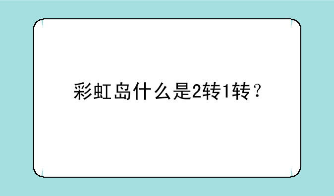 彩虹岛什么是2转1转？