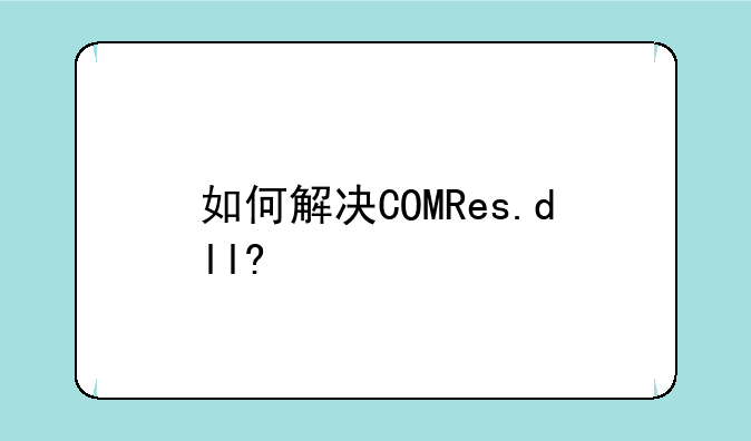 如何解决COMRes.dll?