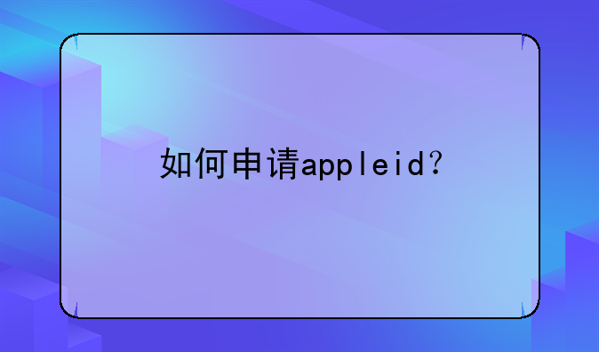如何申请appleid？