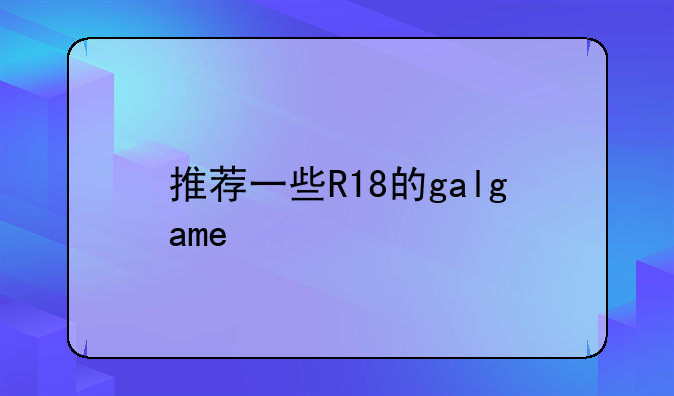 推荐一些R18的galgame
