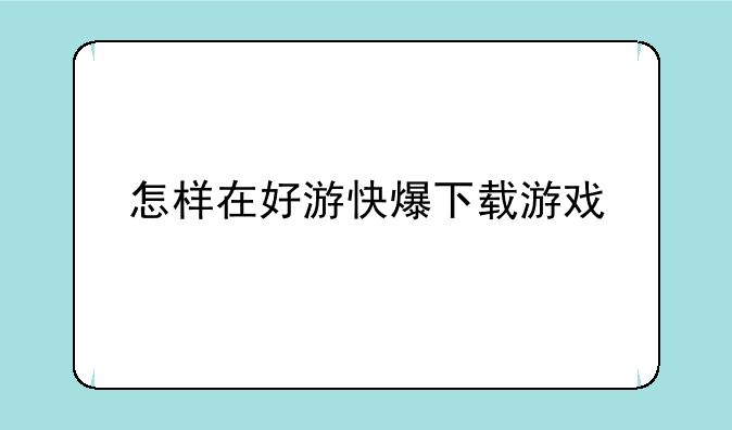 怎样在好游快爆下载游戏