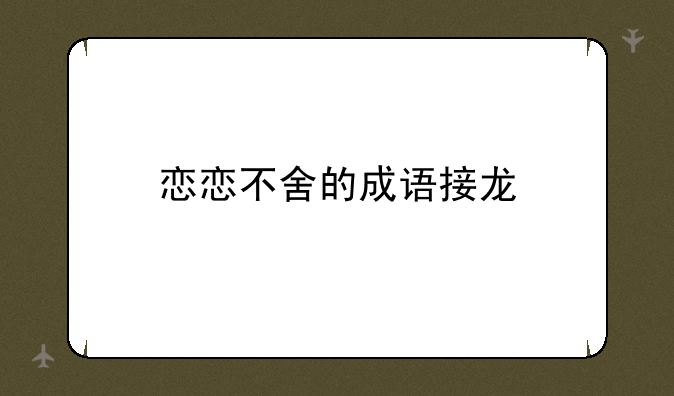 恋恋不舍的成语接龙